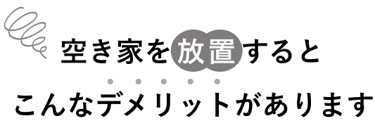 空き家を放置するとこんなデメリットがあります。