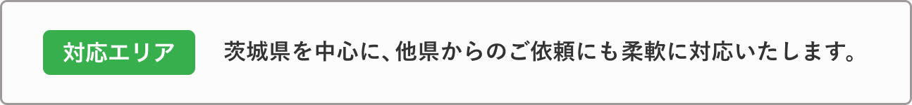 対応エリア
茨城県を中心に、他県からのご依頼にも柔軟に対応いたします。